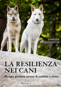 Resilienza nei cani - per una gestione serena di conflitti e stress 