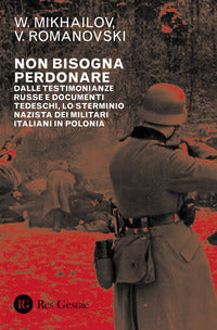 Non bisogna perdonare - dalle testimonianze russe e documenti tedeschi lo sterminio nazista 