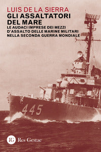 Assaltatori del mare - le audaci imprese dei mezzi d'assalto delle marine militari 