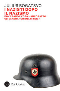 Nazisti dopo il nazismo - dov'erano e cosa hanno fatto gli ex gerarchi del iii reich 