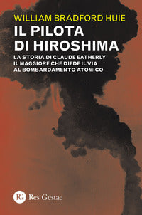 Pilota di hiroshima - la storia di claude eatherly il maggiore che diede il via al bombardamento 