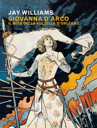 Giovanna d'arco - il mito della pulzella d'orleans 