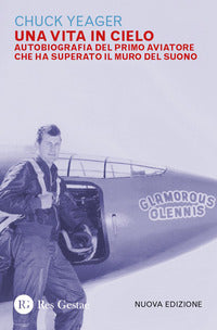 Vita in cielo - autobiografia del primo aviatore che ha superato il muro del suono 