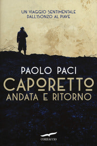 Caporetto andata e ritorno - un viaggio sentimentale dall'isonzo al piave 