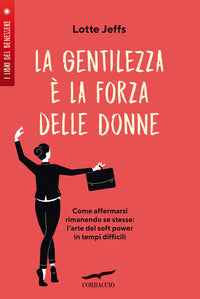 Gentilezza e' la forza delle donne - affermarsi rimanendo se stesse l'arte del?soft power?in 