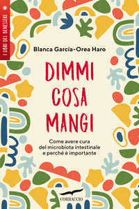 Dimmi cosa mangi - come avere cura del microbiota intestinale e perche' e' importante 