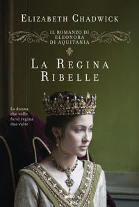 Regina ribelle - il romanzo di eleonora di aquitania 