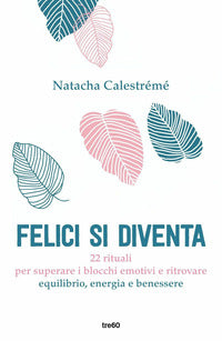 Felici si diventa - 22 rituali per superare i blocchi emotivi e ritrovare equilibrio energia