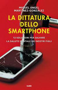 Dittatura dello smartphone - 12 soluzioni per salvare la salute mentale dei nostri figli 