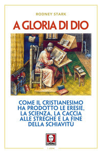 A gloria di dio - come il cristianesimo ha prodotto le eresie la scienza la caccia alle streghe 
