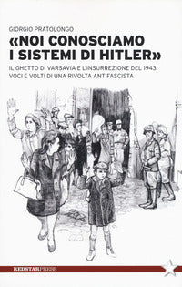 Noi conosciamo i sistemi di hitler - il ghetto di varsavia e l'insurrezione del 1943 voci e volti 
