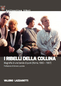 Ribelli della collina - biografia di una banda di punk roma 1980 - 1987 