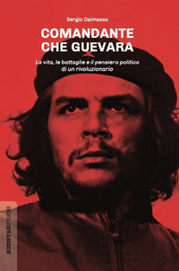 Comandante che guevara - la vita le battaglie e il pensiero politico di un rivoluzionario 