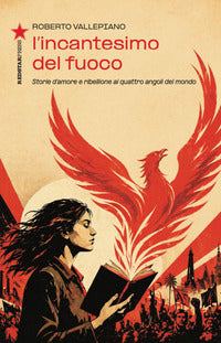 Incantesimo del fuoco - storie d'amore e ribellione ai quattro angoli del mondo 