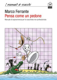 Pensa come un pedone - manuale di sopravvivenza per lo scacchista non professionista 