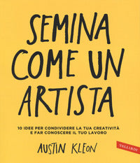 Semina come un artista - 10 idee per condividere la tua creativita' e far conoscere il tuo lavoro 