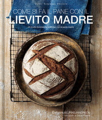 Come si fa il pane con il lievito madre - 45 ricette buonissime e salutari con la pasta madre 