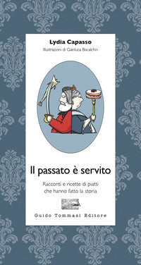 Passato e' servito - racconti e ricette di piatti che hanno fatto la storia 