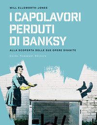 Capolavori perduti di banksy - alla scoperta delle sue opere svanite 