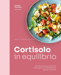 Cortisolo in equilibrio - per ridurre lo stress e ritrovare il benessere con oltre 100 ricette 