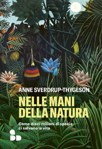 Nelle mani della natura - come dieci milioni di specie ci salvano la vita 