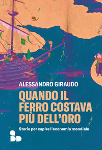 Quando il ferro costava piu' dell'oro - storie per capire l'economia mondiale 