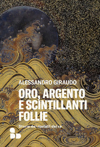 Oro argento e scintillanti follie - storie dei metalli dei re 