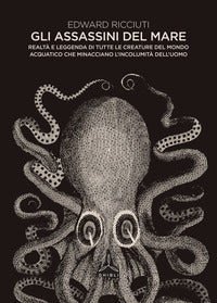 Assassini del mare - realta' e leggenda di tutte le creature del mondo acquatico che minacciano 