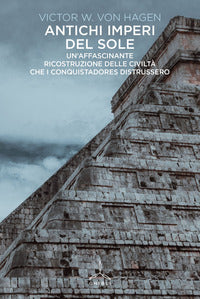 Antichi imperi del sole. un'affascinante ricostruzione delle civilta' che i conquistadores distr... 