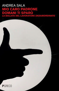 Mio caro padrone domani ti sparo - la ballata del lavoratore insubordinato 