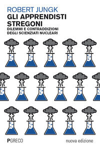 Apprendisti stregoni - dilemmi e contraddizioni degli scienziati nucleari 