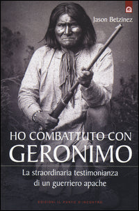 Ho combattuto con geronimo - la straordinaria testimonianza di un guerriero apache 