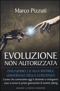 Evoluzione non autorizzata - dall'uomo 2.0 alla matrice universale della coscienza 