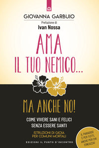 Ama il tuo nemico ma anche no - come vivere sani e felici senza essere santi - istruzioni di gioia 