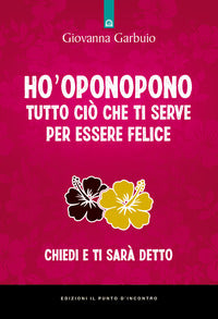 Ho'oponopono tutto cio' che ti serve per essere felice - chiedi e ti sara' detto 
