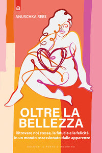 Oltre la bellezza - ritrovare noi stesse la fiducia e la felicita' 