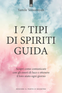 7 tipi di spiriti guida - scopri come comunicare con gli esseri di luce e ottenere il loro aiuto 