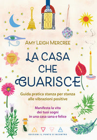 Casa che guarisce - guida pratica stanza per stanza alle vibrazioni positive 