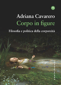 Corpo in figure - filosofia e politica della corporeita 