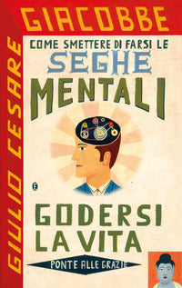 Come smettere di farsi le seghe mentali e godersi la vita 