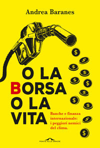 O la borsa o la vita - banche e finanza internazionale i peggiori nemici del clima 