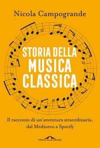 Storia della musica classica - il racconto di un'avventura straordinaria dal medioevo a spotify 