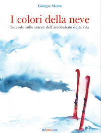 Colori della neve - sciando sulle tracce dell'arcobaleno della vita 