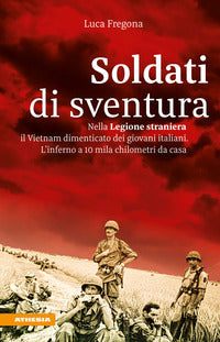 Soldati di sventura - nella legione straniera il vietnam dimenticato dei giovani italiani 