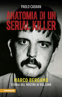 Anatomia di un serial killer - marco bergamo storia del mostro di bolzano 