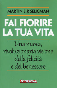Fai fiorire la tua vita - una nuova, rivoluzionaria visione della felicita' e del benessere 