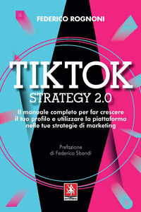 Tiktok strategy 2.0 - il manuale completo per fa crescere il tuo profilo e utilizzare la
