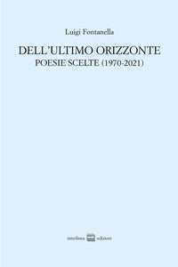 Dell'ultimo orizzonte - poesie scelte ( 1970 -2021 ) 