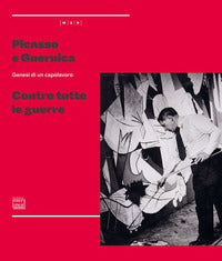 Picasso e guernica - genesi di un capolavoro contro tutte le guerre 