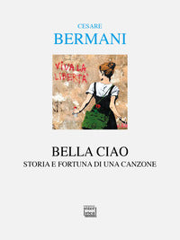 Bella ciao - storia e fortuna di una canzone 
